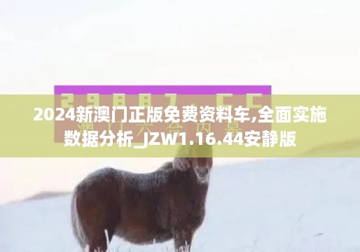 2024新澳門正版免費資料車,全面實施數(shù)據(jù)分析_JZW1.16.44安靜版