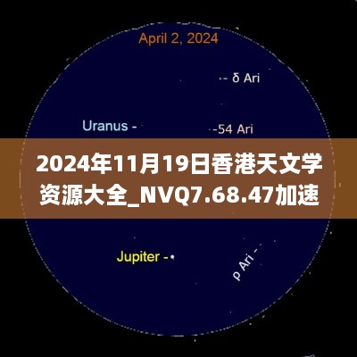 2024年11月19日香港天文學(xué)資源大全_NVQ7.68.47加速版