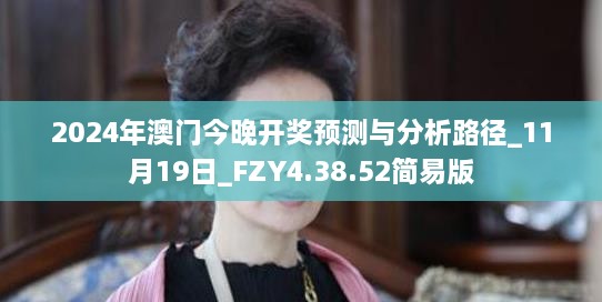 2024年澳門今晚開獎(jiǎng)?lì)A(yù)測與分析路徑_11月19日_FZY4.38.52簡易版