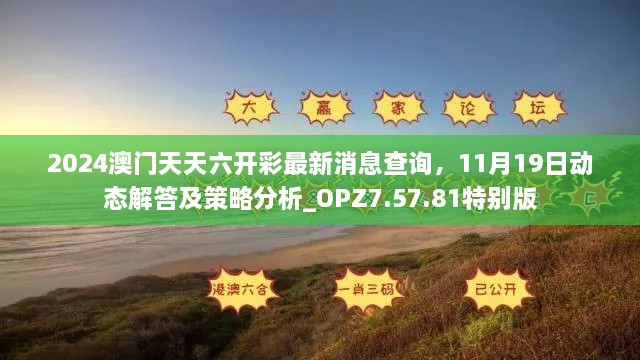 2024澳門天天六開彩最新消息查詢，11月19日動態(tài)解答及策略分析_OPZ7.57.81特別版