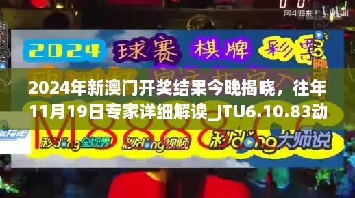 2024年新澳門開獎結(jié)果今晚揭曉，往年11月19日專家詳細解讀_JTU6.10.83動感版