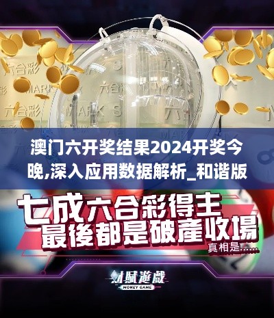 澳門六開獎結果2024開獎今晚,深入應用數(shù)據(jù)解析_和諧版GZQ6.36