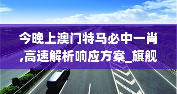 今晚上澳門特馬必中一肖,高速解析響應(yīng)方案_旗艦版4.623