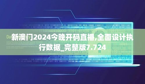 新澳門2024今晚開碼直播,全面設(shè)計執(zhí)行數(shù)據(jù)_完整版7.724