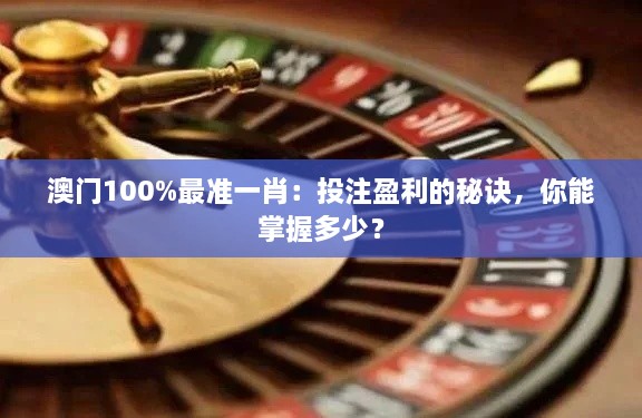 澳門100%最準(zhǔn)一肖：投注盈利的秘訣，你能掌握多少？