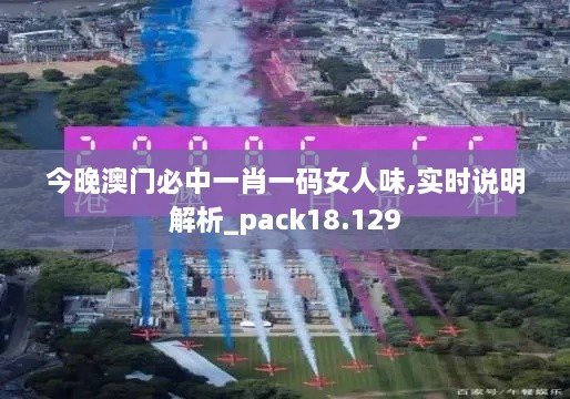 今晚澳門必中一肖一碼女人味,實時說明解析_pack18.129