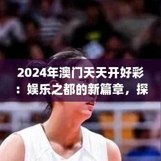 2024年澳門天天開好彩：娛樂之都的新篇章，探索可持續(xù)旅游與文化融合