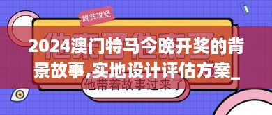 2024澳門特馬今晚開獎(jiǎng)的背景故事,實(shí)地設(shè)計(jì)評估方案_uShop6.965