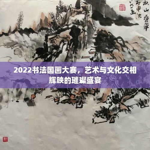 2022書法國畫大賽，藝術與文化交相輝映的璀璨盛宴