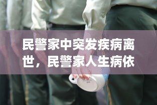 民警家中突發(fā)疾病離世，民警家人生病依然堅(jiān)守崗位 