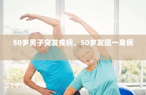 50歲男子突發(fā)疾病，50歲發(fā)現一身病 