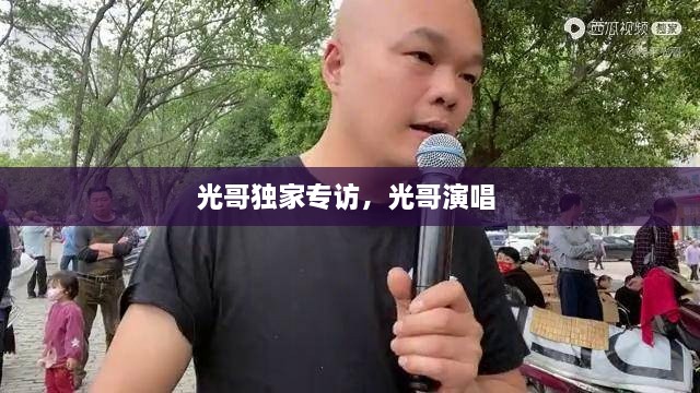 光哥獨(dú)家專訪，光哥演唱 