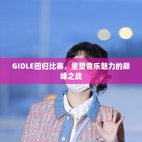 GIDLE回歸比賽，重塑音樂(lè)魅力的巔峰之戰(zhàn)