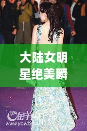 大陸女明星絕美瞬間，星光璀璨下的美麗風(fēng)采