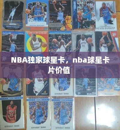 NBA獨(dú)家球星卡，nba球星卡片價(jià)值 