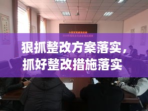 狠抓整改方案落實，抓好整改措施落實 