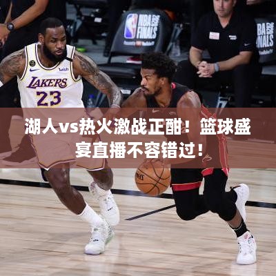 湖人vs熱火激戰(zhàn)正酣！籃球盛宴直播不容錯(cuò)過(guò)！