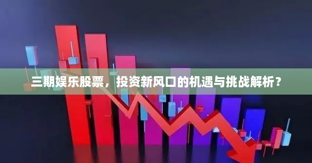 三期娛樂股票，投資新風口的機遇與挑戰(zhàn)解析？