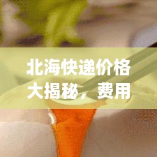 北?？爝f價格大揭秘，費(fèi)用結(jié)構(gòu)一目了然，輕松寄送無憂！