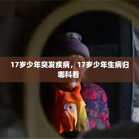 17歲少年突發(fā)疾病，17歲少年生病歸哪科看 