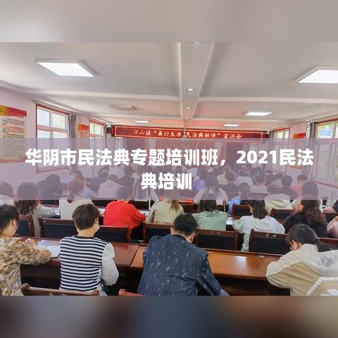 華陰市民法典專題培訓(xùn)班，2021民法典培訓(xùn) 