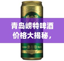 青島嶗特啤酒價(jià)格大揭秘，最新行情解析