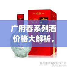 廣府春系列酒價(jià)格大解析，全面解讀市場行情，讓您輕松掌握最新價(jià)格動(dòng)態(tài)！