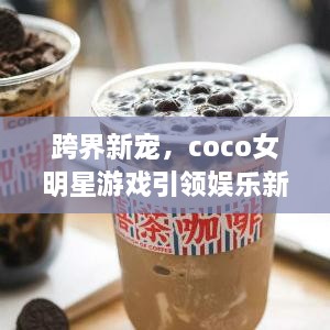 跨界新寵，coco女明星游戲引領(lǐng)娛樂新風(fēng)潮