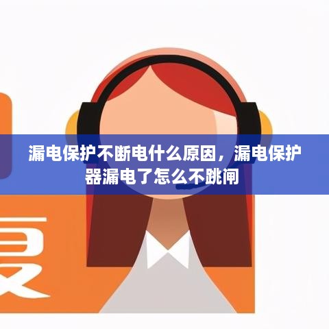 漏電保護(hù)不斷電什么原因，漏電保護(hù)器漏電了怎么不跳閘 