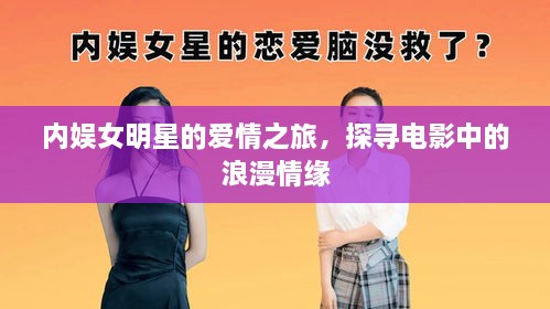 內(nèi)娛女明星的愛(ài)情之旅，探尋電影中的浪漫情緣