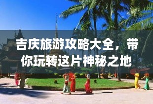 吉慶旅游攻略大全，帶你玩轉(zhuǎn)這片神秘之地！