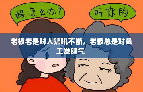 老板老是對(duì)人獅吼不斷，老板總是對(duì)員工發(fā)脾氣 