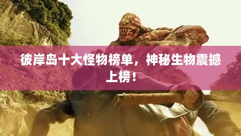 彼岸島十大怪物榜單，神秘生物震撼上榜！