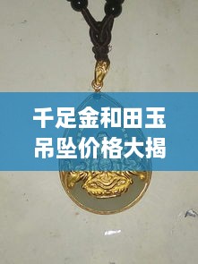 千足金和田玉吊墜價(jià)格大揭秘，最新行情解析，讓您輕松選購！