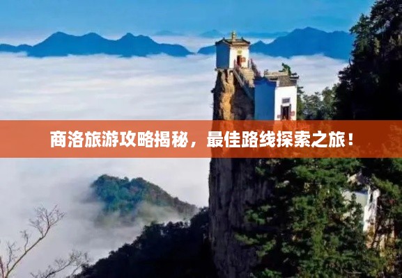 商洛旅游攻略揭秘，最佳路線探索之旅！