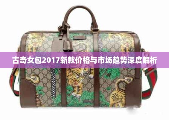 古奇女包2017新款價(jià)格與市場趨勢深度解析