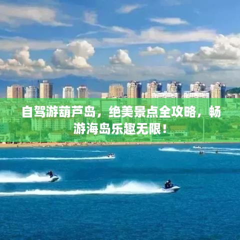 自駕游葫蘆島，絕美景點全攻略，暢游海島樂趣無限！