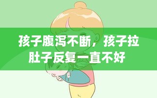 孩子腹瀉不斷，孩子拉肚子反復(fù)一直不好 