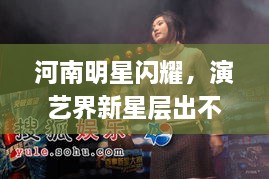 河南明星閃耀，演藝界新星層出不窮！