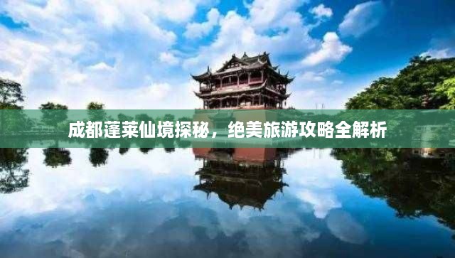 成都蓬萊仙境探秘，絕美旅游攻略全解析