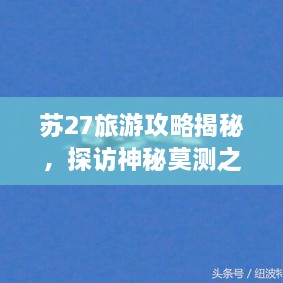 蘇27旅游攻略揭秘，探訪神秘莫測之地