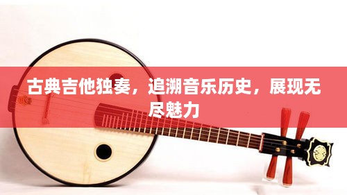 古典吉他獨(dú)奏，追溯音樂歷史，展現(xiàn)無盡魅力