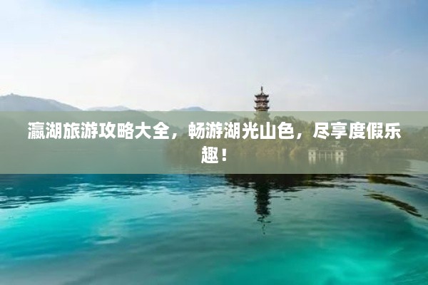 瀛湖旅游攻略大全，暢游湖光山色，盡享度假樂趣！