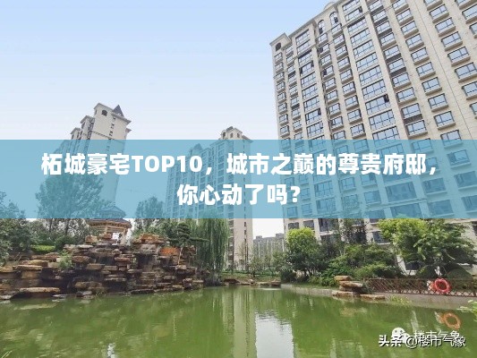 柘城豪宅TOP10，城市之巔的尊貴府邸，你心動(dòng)了嗎？