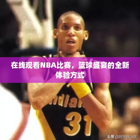 在線觀看NBA比賽，籃球盛宴的全新體驗方式