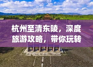 杭州至清東陵，深度旅游攻略，帶你玩轉歷史遺跡之旅