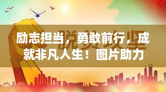 勵志擔當，勇敢前行，成就非凡人生！圖片助力鼓舞人心