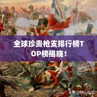 全球珍貴槍支排行榜TOP榜揭曉！