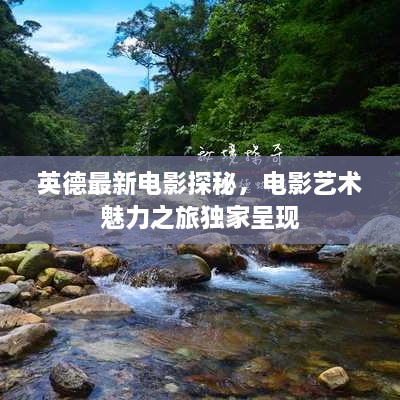 英德最新電影探秘，電影藝術(shù)魅力之旅獨(dú)家呈現(xiàn)